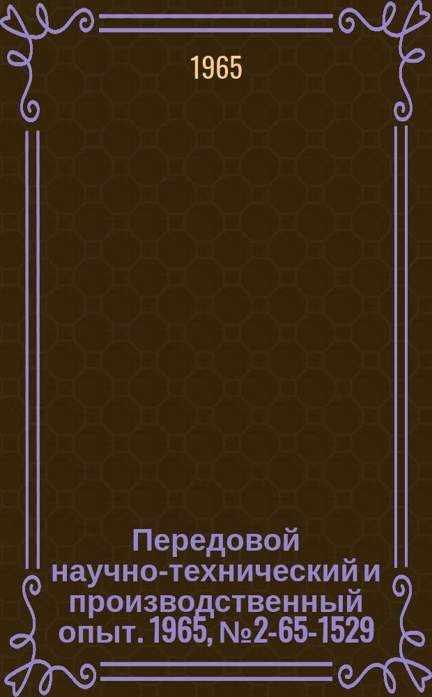 Передовой научно-технический и производственный опыт. 1965, №2-65-1529 : Реферативный сборник информационных карт по теме "Опыт работы предприятий, организаций и совнархозов РСФСР по повышению качества продукции"