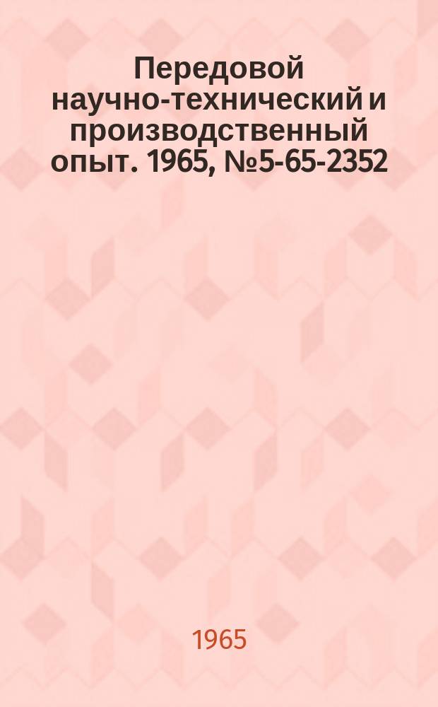 Передовой научно-технический и производственный опыт. 1965, №5-65-2352 : Перечень материалов, изданных в 1965 г. по теме 5 "Опыт применения программного управления производственными процессами"