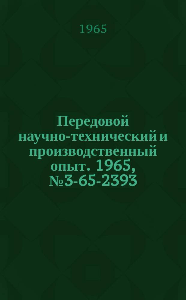 Передовой научно-технический и производственный опыт. 1965, №3-65-2393 : Перечень материалов, изданных в 1965 г. по теме 3 "Опыт предприятий по защите металлов от коррозии; применение износостойких и декоративных покрытий"