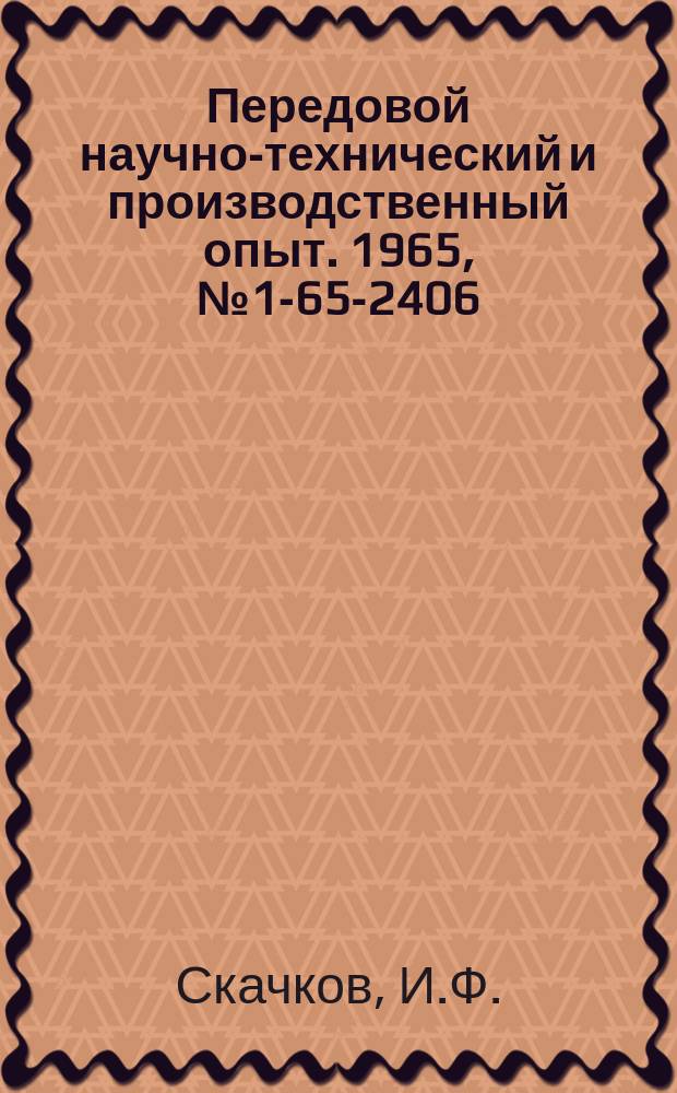 Передовой научно-технический и производственный опыт. 1965, №1-65-2406 : Опыт конструирования прессформ, технологического оборудования и инструмента для изготовления изделий из пластмасс
