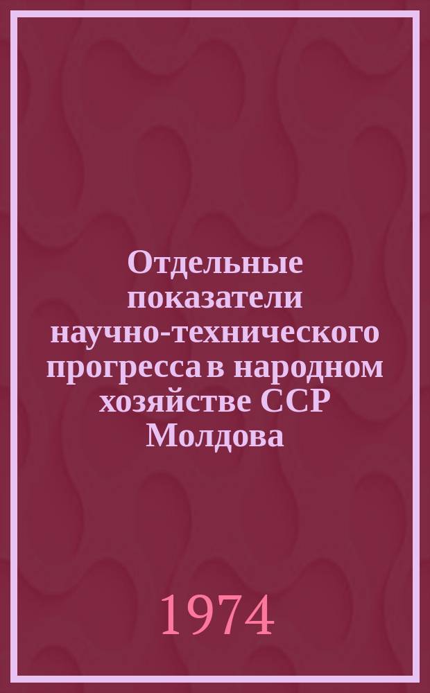 Отдельные показатели научно-технического прогресса в народном хозяйстве ССР Молдова : Стат. сб