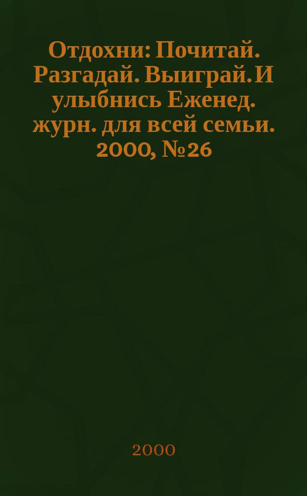 Отдохни : Почитай. Разгадай. Выиграй. И улыбнись Еженед. журн. для всей семьи. 2000, №26