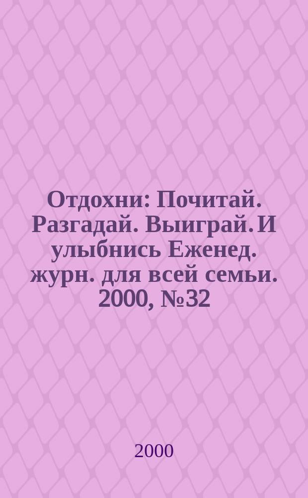 Отдохни : Почитай. Разгадай. Выиграй. И улыбнись Еженед. журн. для всей семьи. 2000, №32
