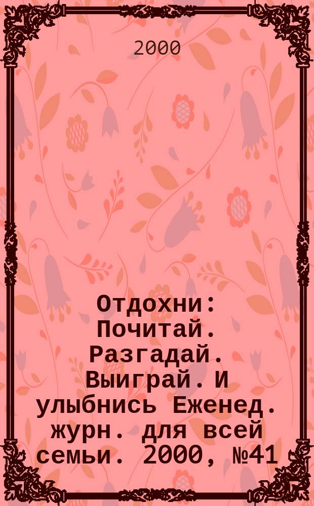 Отдохни : Почитай. Разгадай. Выиграй. И улыбнись Еженед. журн. для всей семьи. 2000, №41