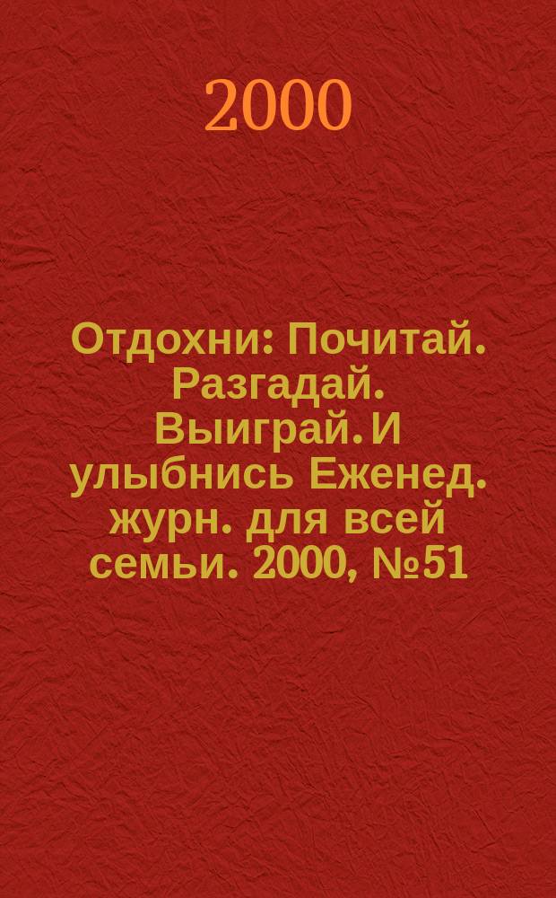 Отдохни : Почитай. Разгадай. Выиграй. И улыбнись Еженед. журн. для всей семьи. 2000, №51