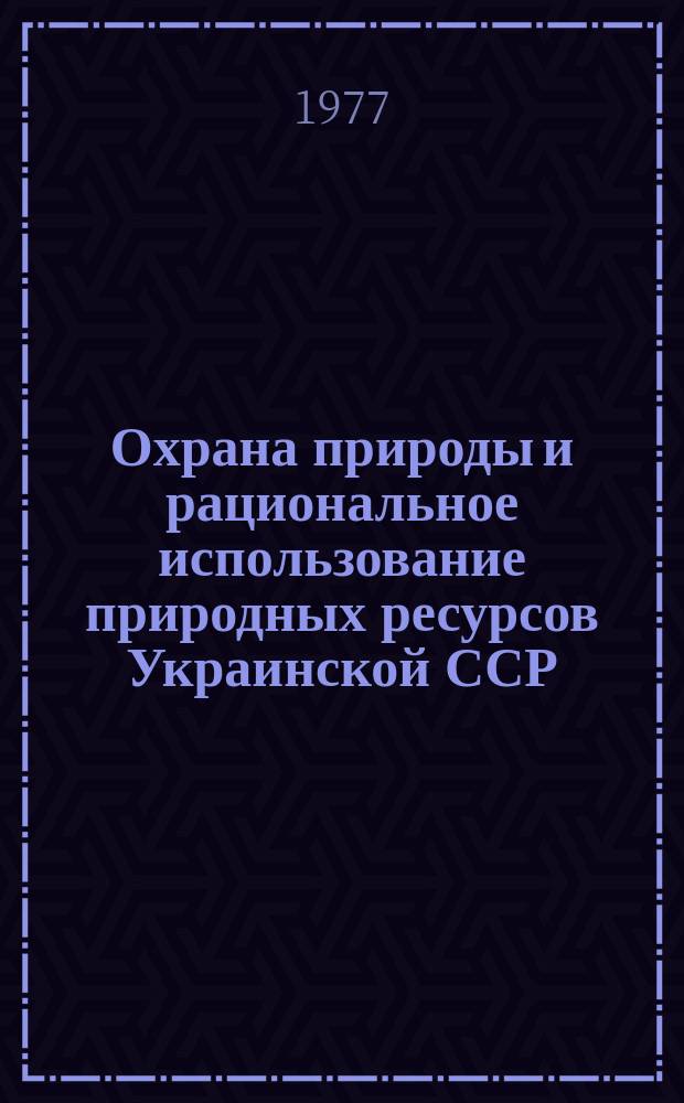 Охрана природы и рациональное использование природных ресурсов Украинской ССР : Текущий библиогр. указ