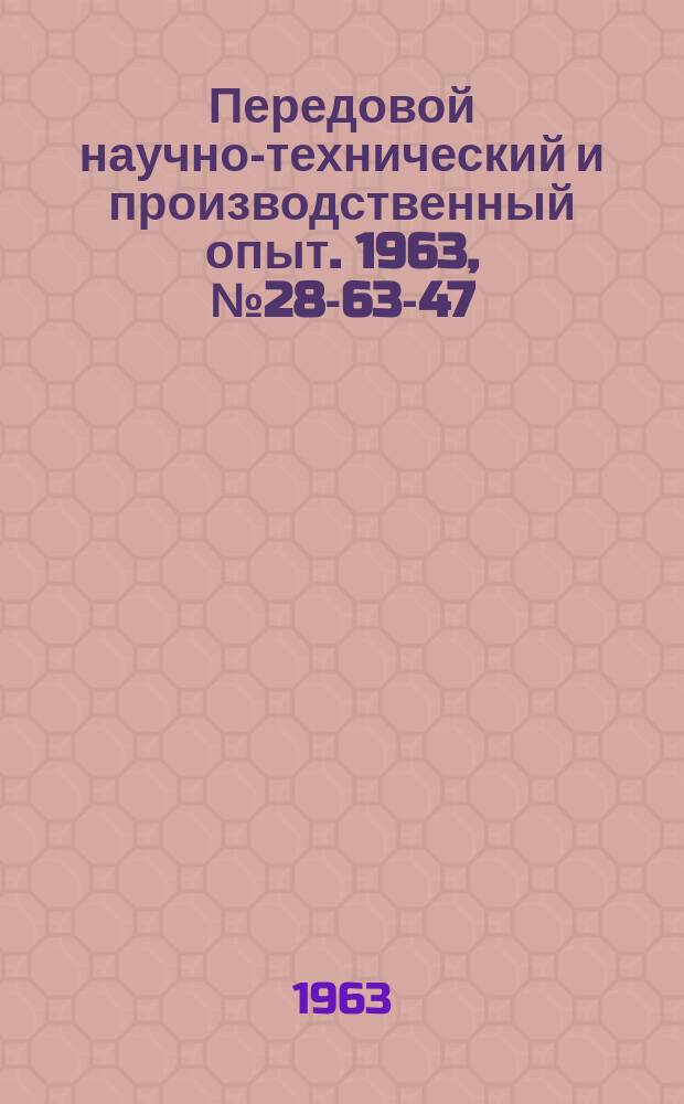 Передовой научно-технический и производственный опыт. 1963, №28-63-47