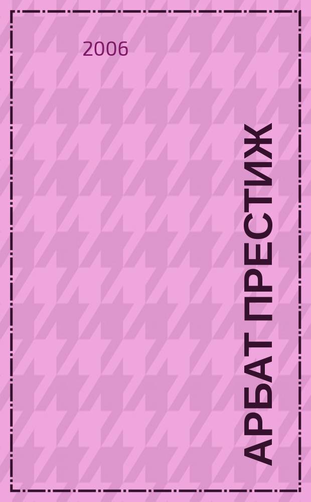 Арбат престиж : аромат успешной жизни. 2006, № 3