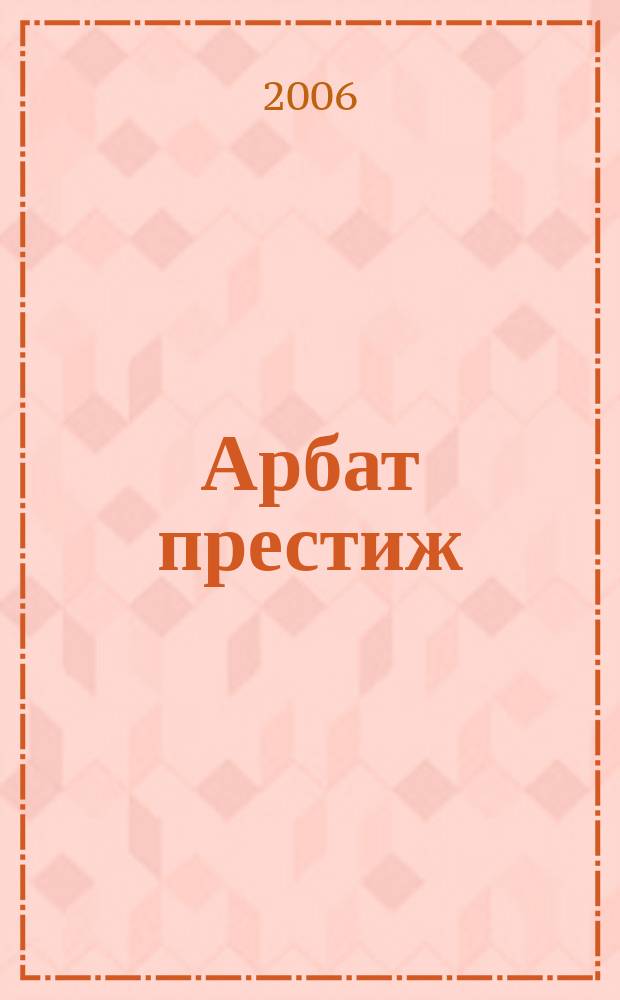 Арбат престиж : аромат успешной жизни. 2006, № 7