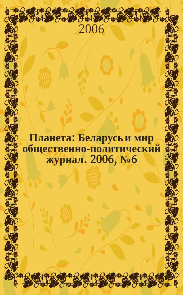 Планета : Беларусь и мир общественно-политический журнал. 2006, № 6 (14)