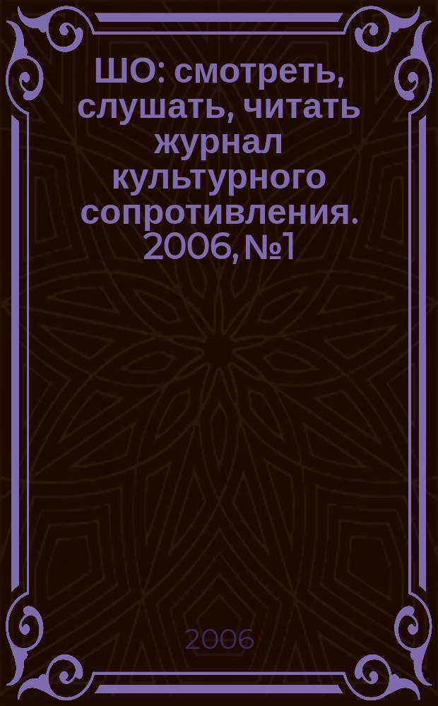 ШО : смотреть, слушать, читать журнал культурного сопротивления. 2006, № 1/2 (3/4)