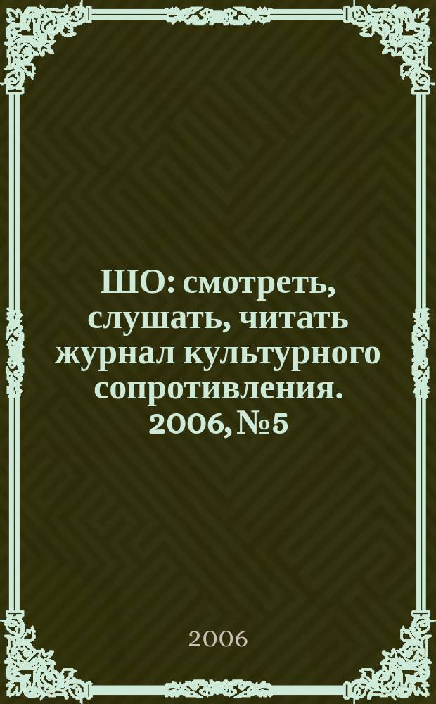 ШО : смотреть, слушать, читать журнал культурного сопротивления. 2006, № 5/6 (7/8)