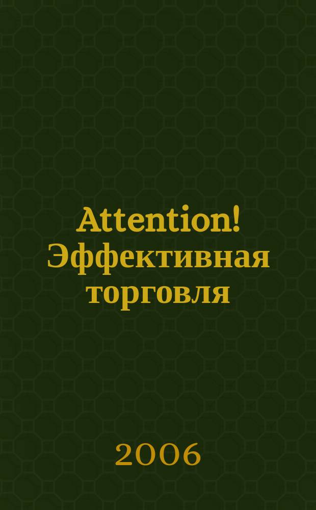 Attention! Эффективная торговля : ежемесячный производственно-практический журнал для производителей товаров (услуг) и работников торговли. 2006, № 7 (12)