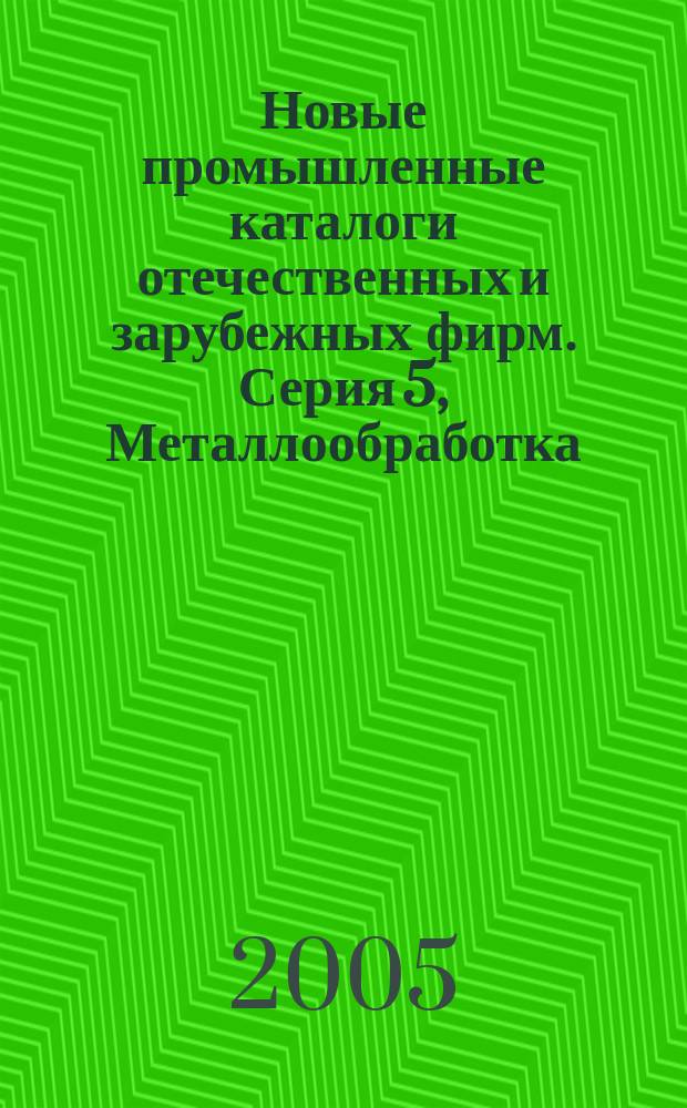 Новые промышленные каталоги отечественных и зарубежных фирм. Серия 5, Металлообработка. Деревообработка. Робототехника. Горно-шахтное и металлургическое оборудование