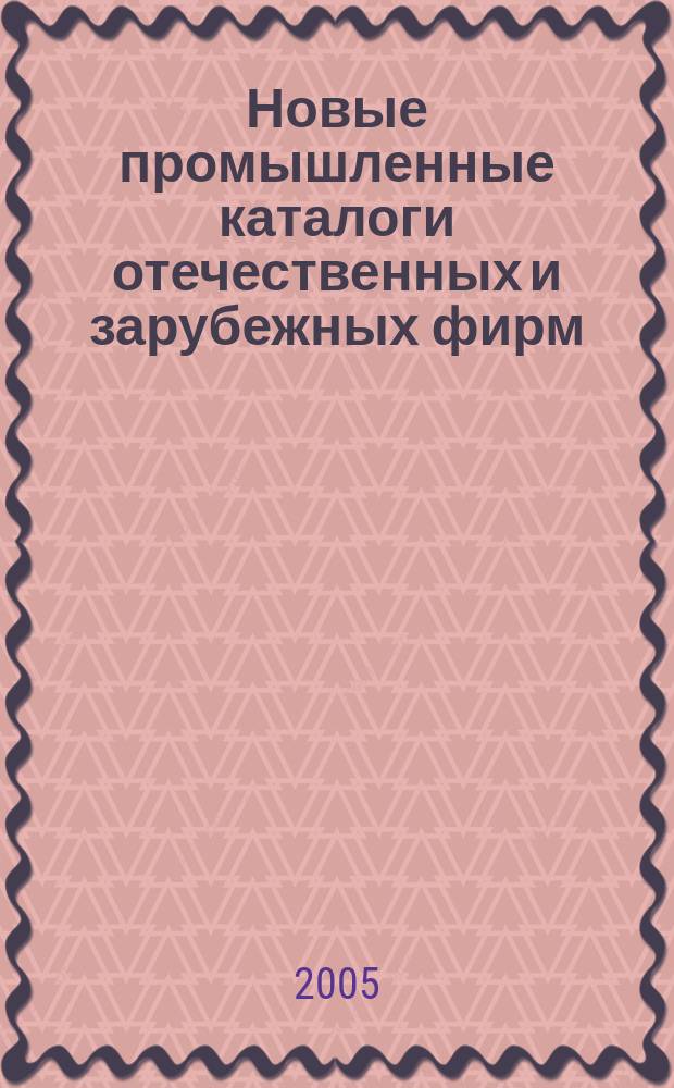 Новые промышленные каталоги отечественных и зарубежных фирм : алфавитно-предметный указатель и указатель фирм. 2005, вып. 5