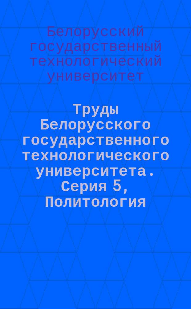 Труды Белорусского государственного технологического университета. Серия 5, Политология, философия, история, филология