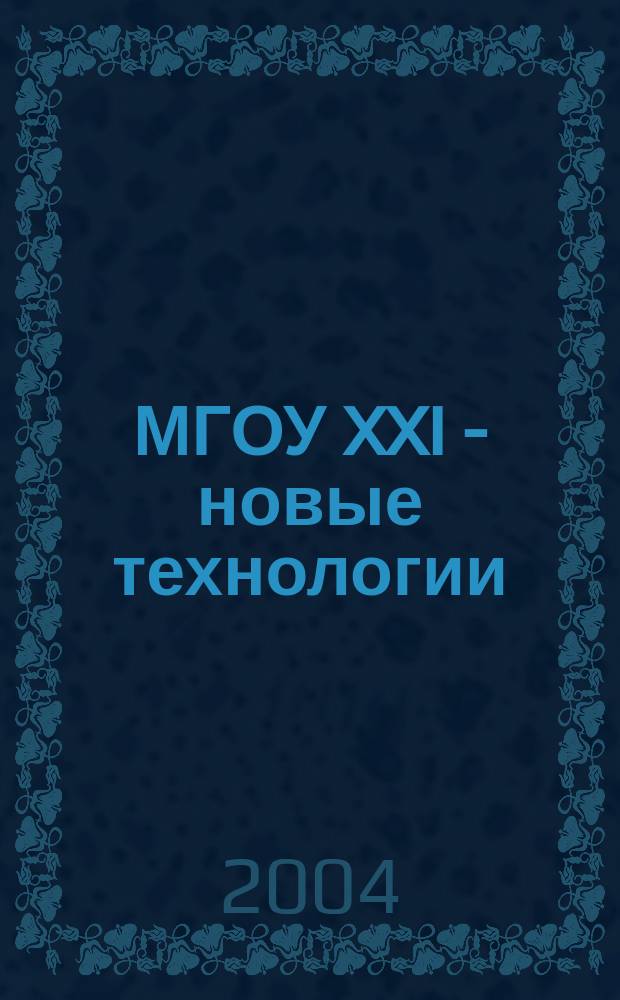 МГОУ XXI - новые технологии : Науч.-техн. журн. 2004, № 1 : Новые технологии в науке, промышленности, образовании, новые машины и оборудование, новые материалы, изобретения