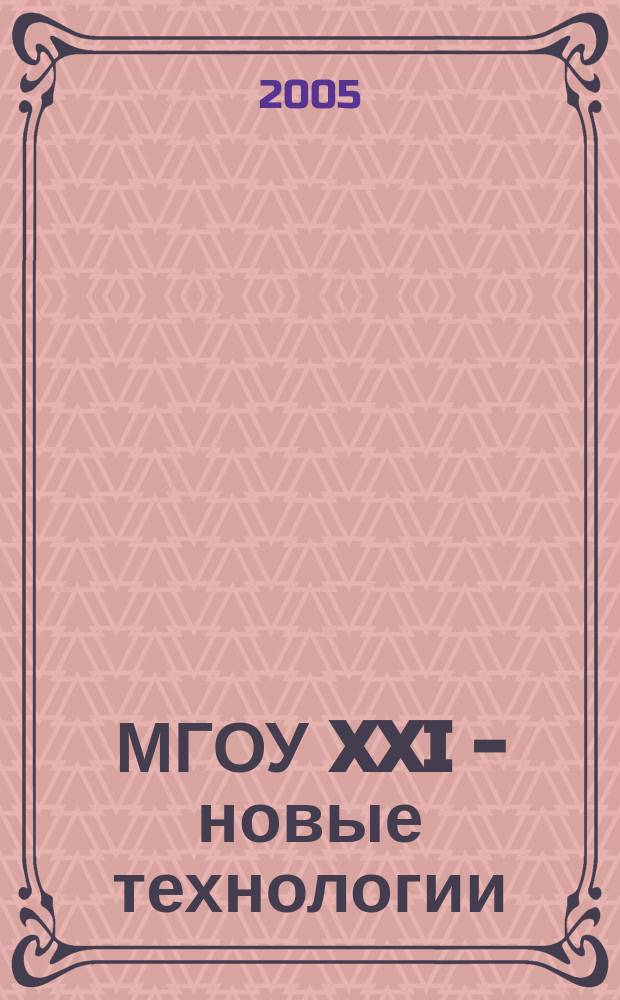 МГОУ XXI - новые технологии : Науч.-техн. журн. 2005, № 1 : Новые технологии в науке, промышленности, образовании, новые машины и оборудование, новые материалы, изобретения