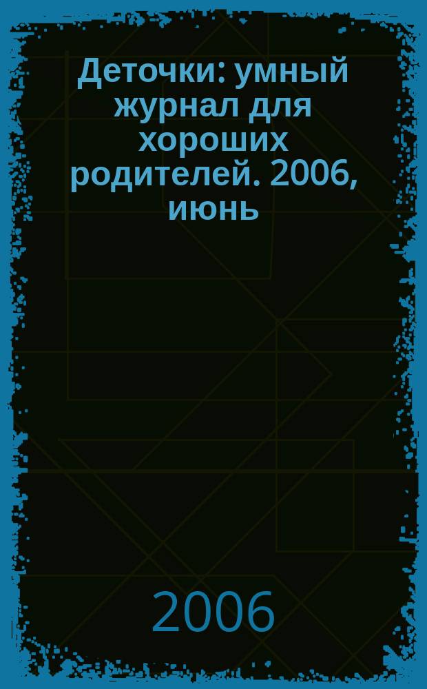 Деточки : умный журнал для хороших родителей. 2006, июнь