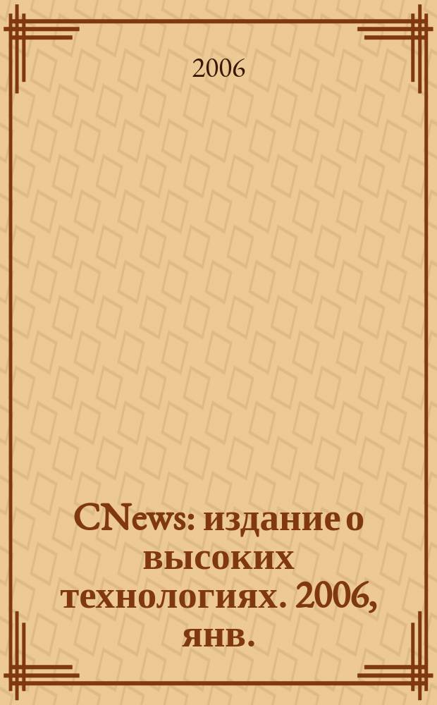 CNews : издание о высоких технологиях. 2006, янв.