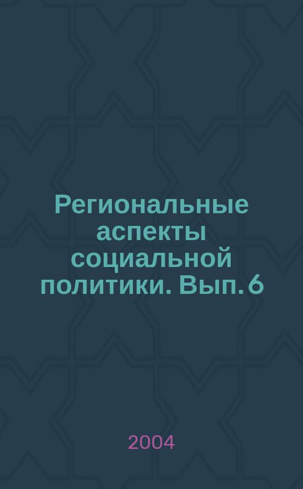 Региональные аспекты социальной политики. Вып. 6