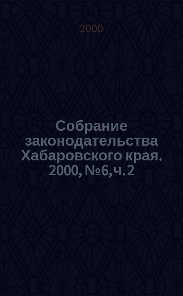 Собрание законодательства Хабаровского края. 2000, № 6, ч. 2