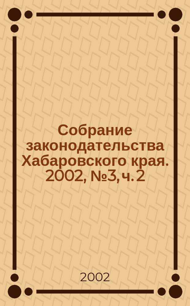 Собрание законодательства Хабаровского края. 2002, № 3, ч. 2