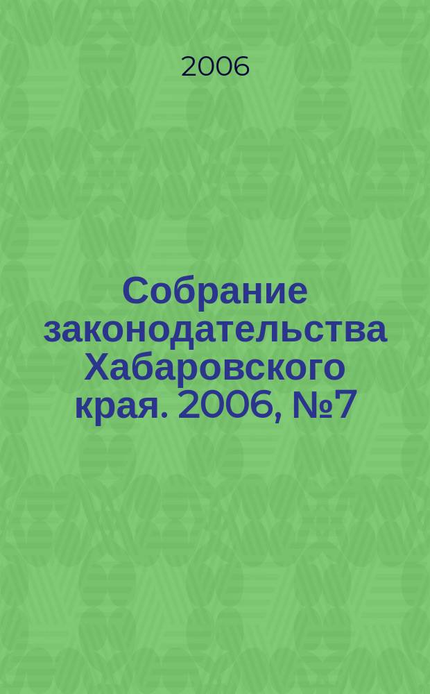 Собрание законодательства Хабаровского края. 2006, № 7 (48)