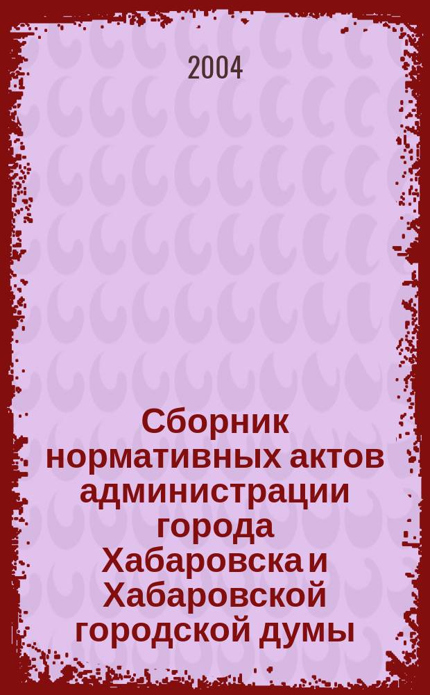 Сборник нормативных актов администрации города Хабаровска и Хабаровской городской думы. 2004, № 7