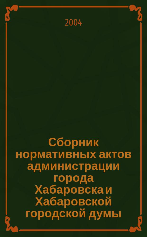 Сборник нормативных актов администрации города Хабаровска и Хабаровской городской думы. 2004, № 10