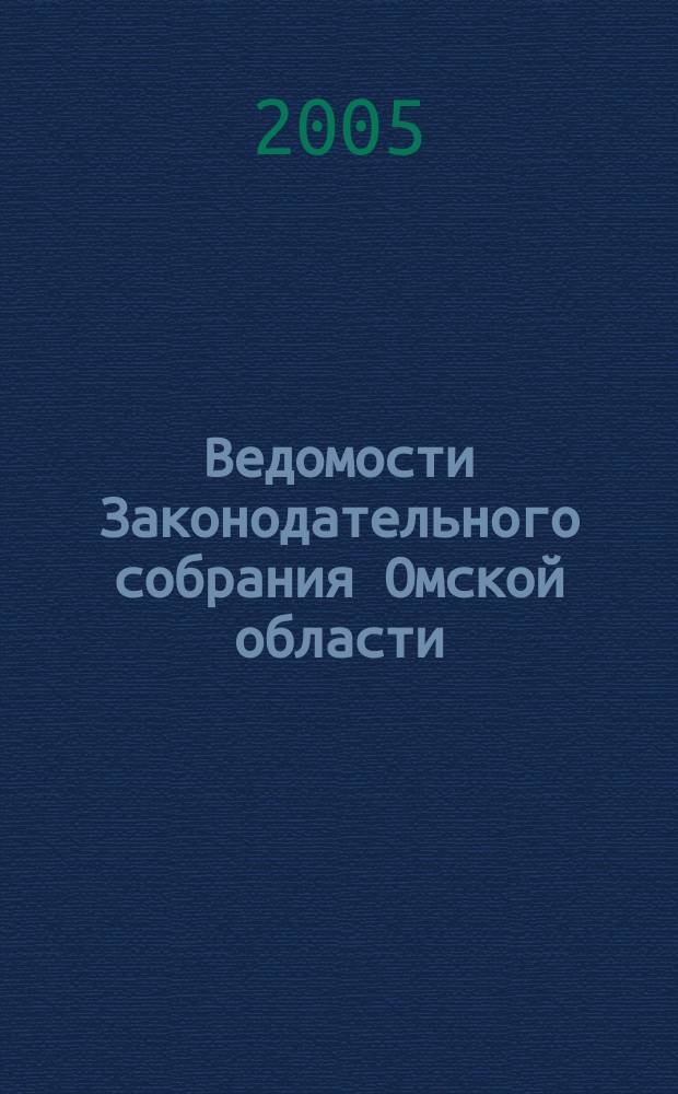 Ведомости Законодательного собрания Омской области : Офиц. изд. Законодат. собр. Ом. обл. 2005, № 4 (45), ч. 2