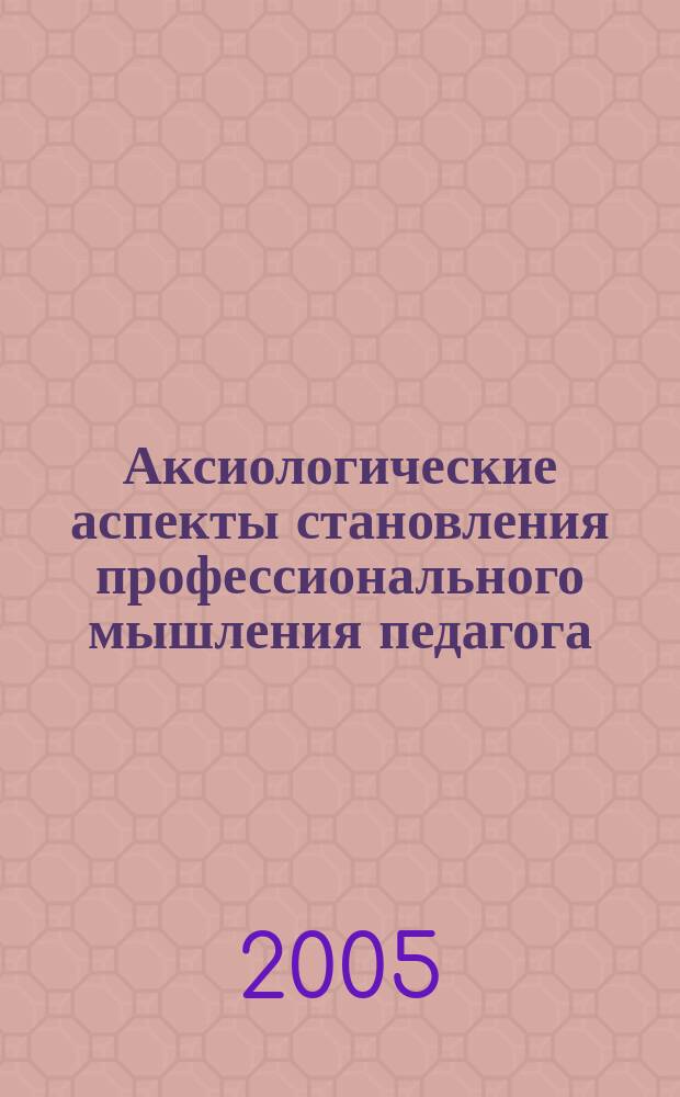 Аксиологические аспекты становления профессионального мышления педагога : межвузовский сборник научных трудов. Вып. 3