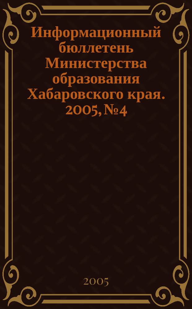 Информационный бюллетень Министерства образования Хабаровского края. 2005, № 4