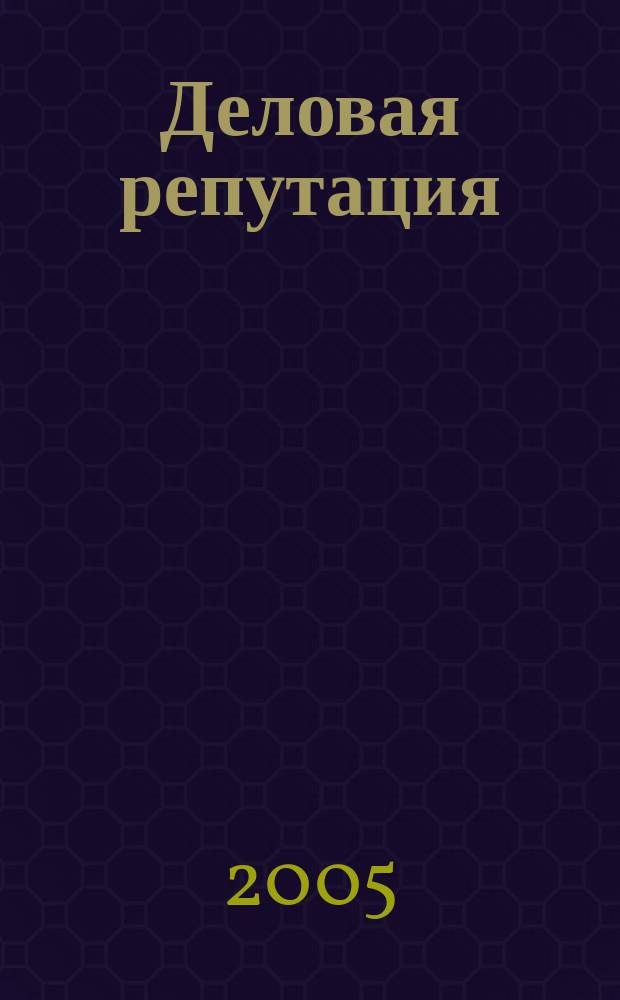 Деловая репутация : все точки над i еженедельный журнал. 2005, № 9 (198)