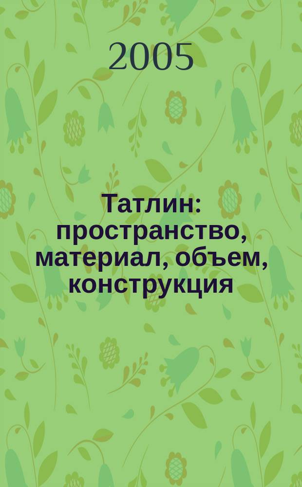 Татлин : пространство, материал, объем, конструкция : специальный выпуск журнала по архитектуре "Татлин"