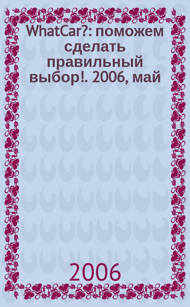 WhatCar? : поможем сделать правильный выбор !. 2006, май