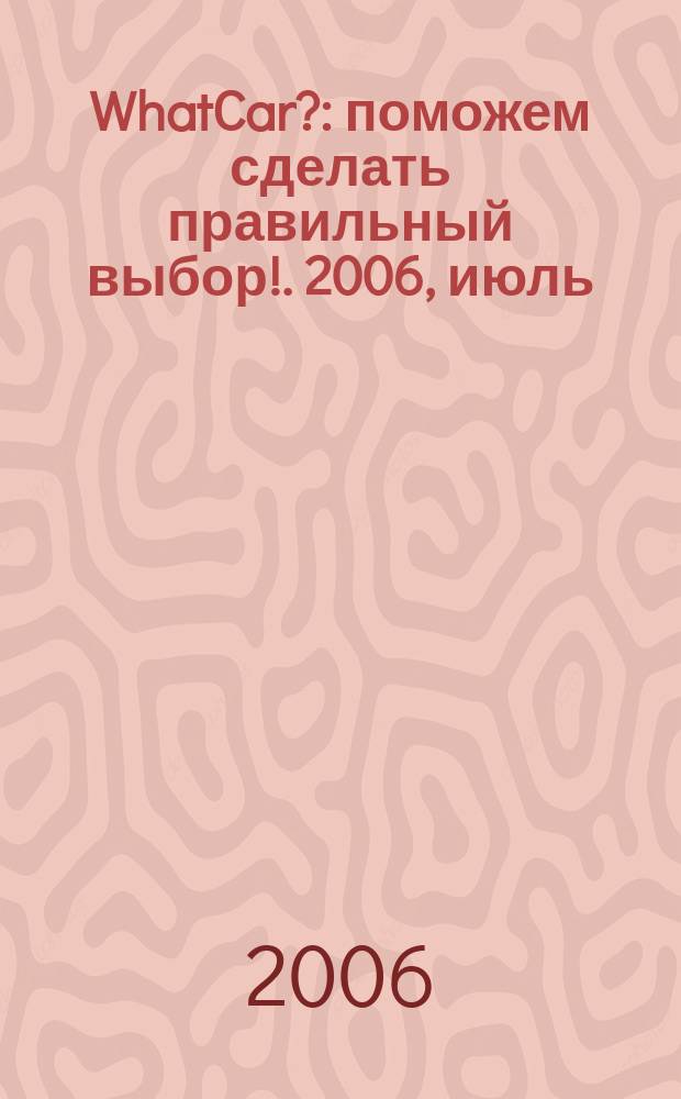 WhatCar? : поможем сделать правильный выбор !. 2006, июль