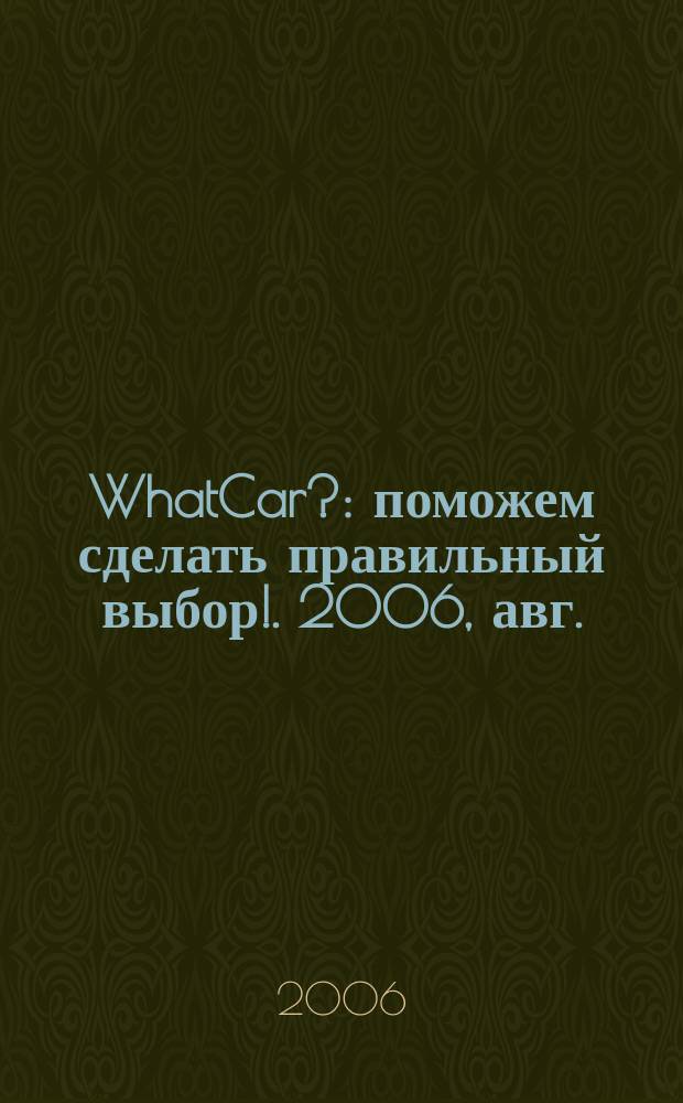 WhatCar? : поможем сделать правильный выбор !. 2006, авг.