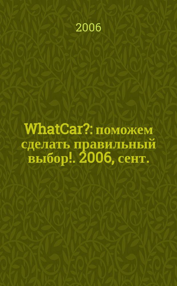 WhatCar? : поможем сделать правильный выбор !. 2006, сент.