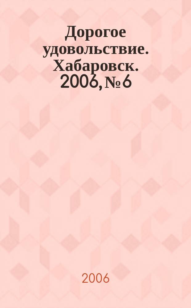 Дорогое удовольствие. Хабаровск. 2006, № 6