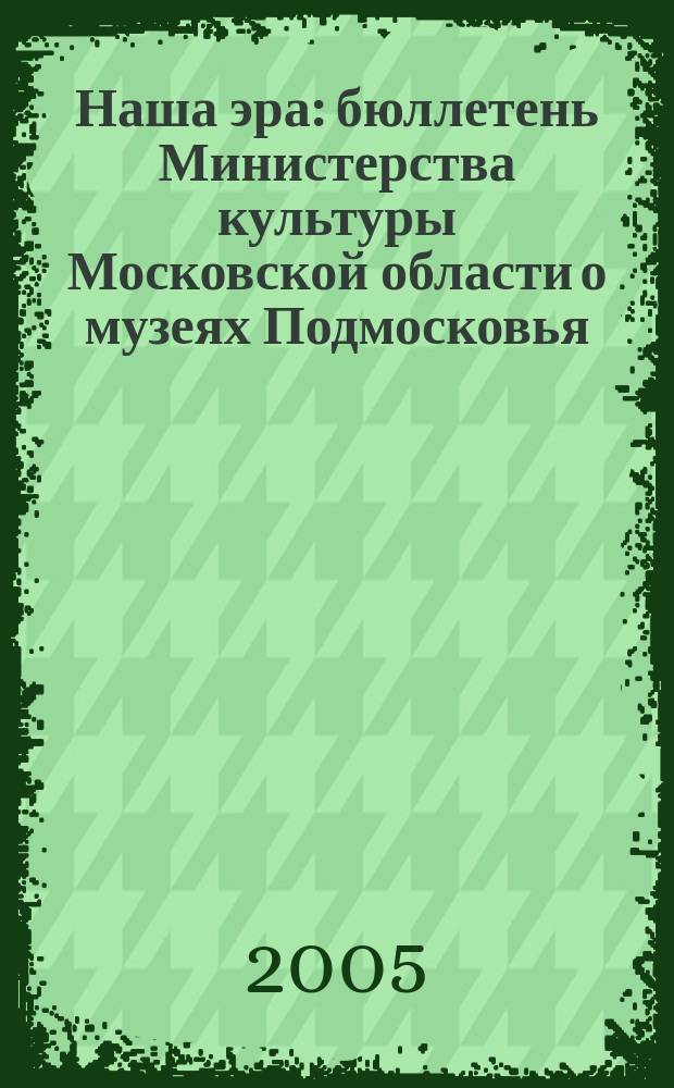 Наша эра : бюллетень Министерства культуры Московской области о музеях Подмосковья, их делах и планах