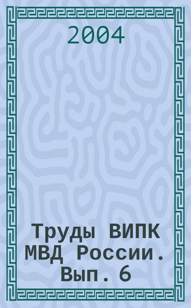 Труды ВИПК МВД России. Вып. 6 : Разработка организованных преступных групп наркодельцов, имеющих международные связи, ч. 1