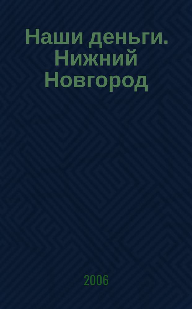 Наши деньги. Нижний Новгород : журнал ответов и решений. 2006, № 4