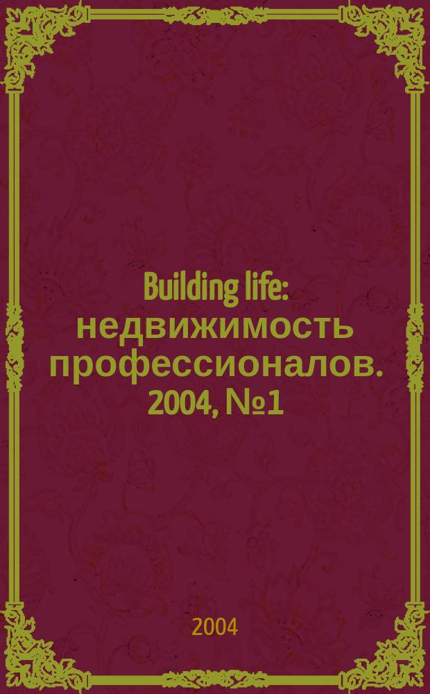 Building life : недвижимость профессионалов. 2004, № 1 (1)