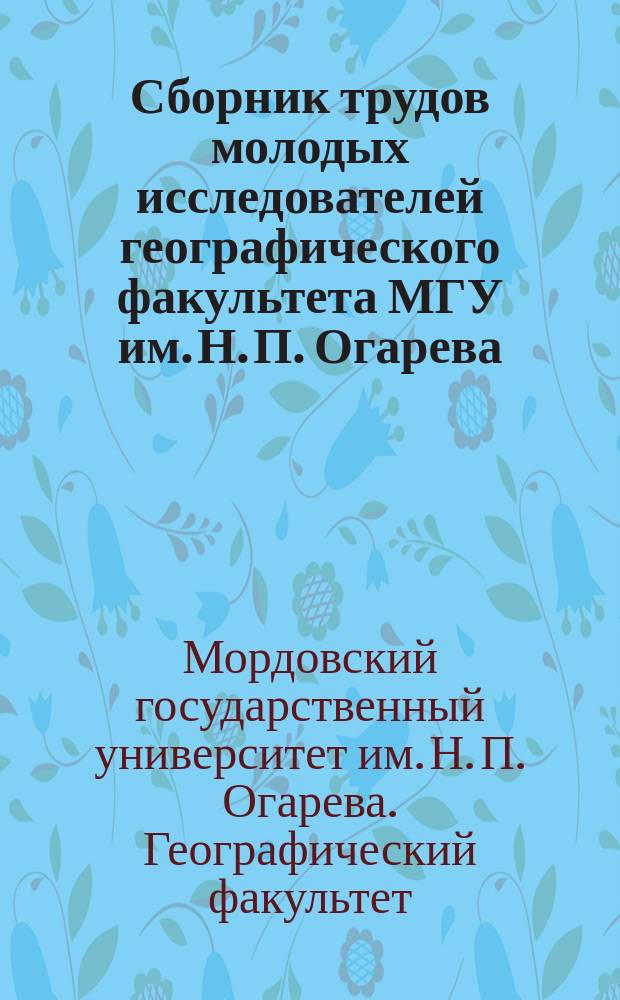 Сборник трудов молодых исследователей географического факультета МГУ им. Н. П. Огарева