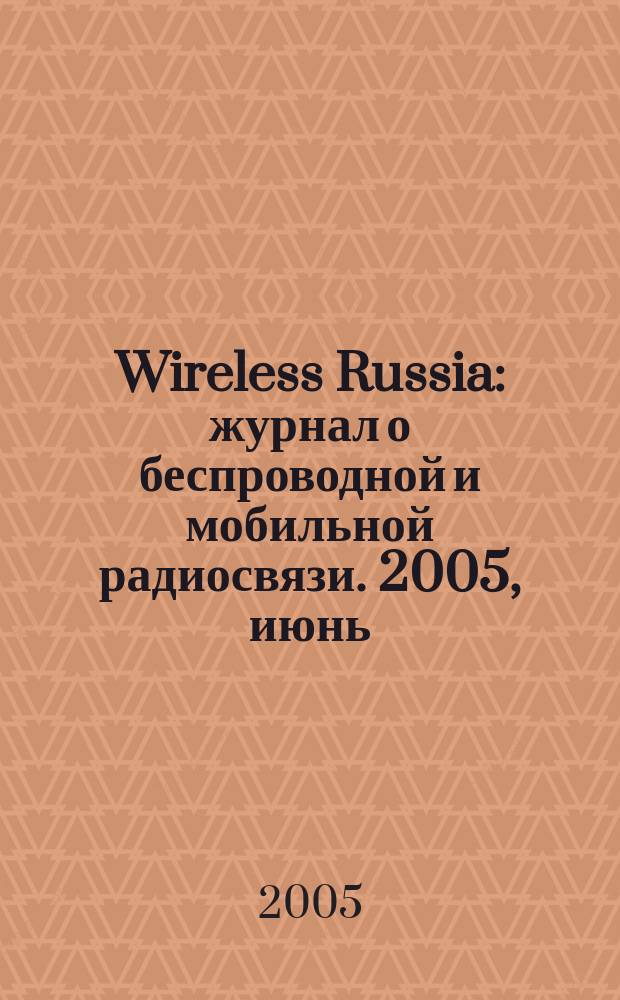 Wireless Russia : журнал о беспроводной и мобильной радиосвязи. 2005, июнь