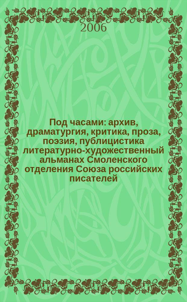 Под часами : архив, драматургия, критика, проза, поэзия, публицистика литературно-художественный альманах Смоленского отделения Союза российских писателей. № 5
