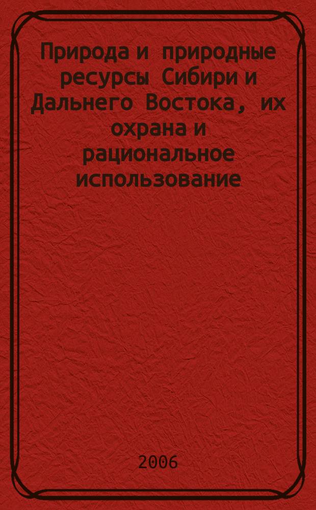 Природа и природные ресурсы Сибири и Дальнего Востока, их охрана и рациональное использование : Текущий указ. лит. 2006, № 6