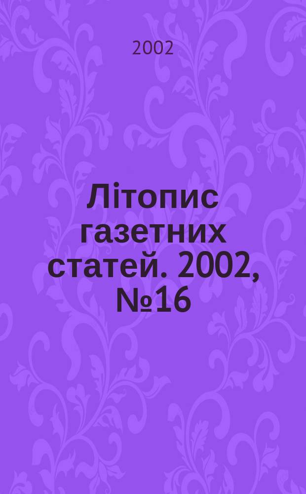 Лiтопис газетних статей. 2002, № 16
