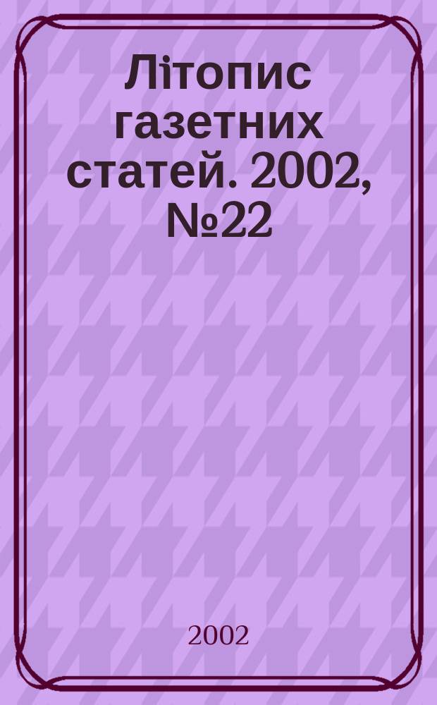 Лiтопис газетних статей. 2002, № 22
